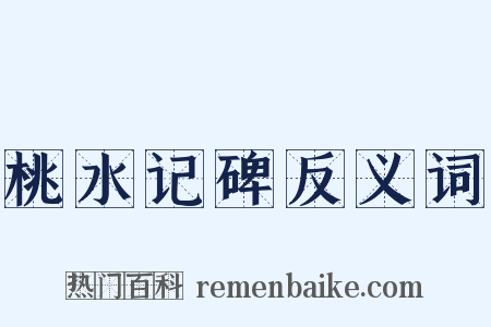 桃水记碑反义词是什么意思的图片